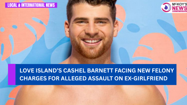 Love Island’s Cashel Barnett Facing New Felony Charges for Alleged Assault on Ex-Girlfriend